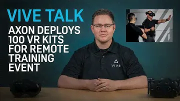 VIVE TALK - Axon Deploys 100 VR Kits for Remote Training